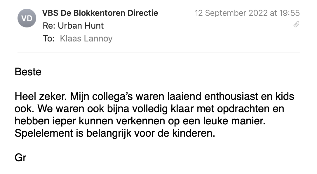 Een reactie over het stadsspel Urban Hunt van VBS De Blokkentoren: Heel zeker. Mijn collega’s waren laaiend enthousiast en kids ook. We waren ook bijna volledig klaar met opdrachten en hebben ieper kunnen verkennen op een leuke manier.
Spelelement is belangrijk voor de kinderen.