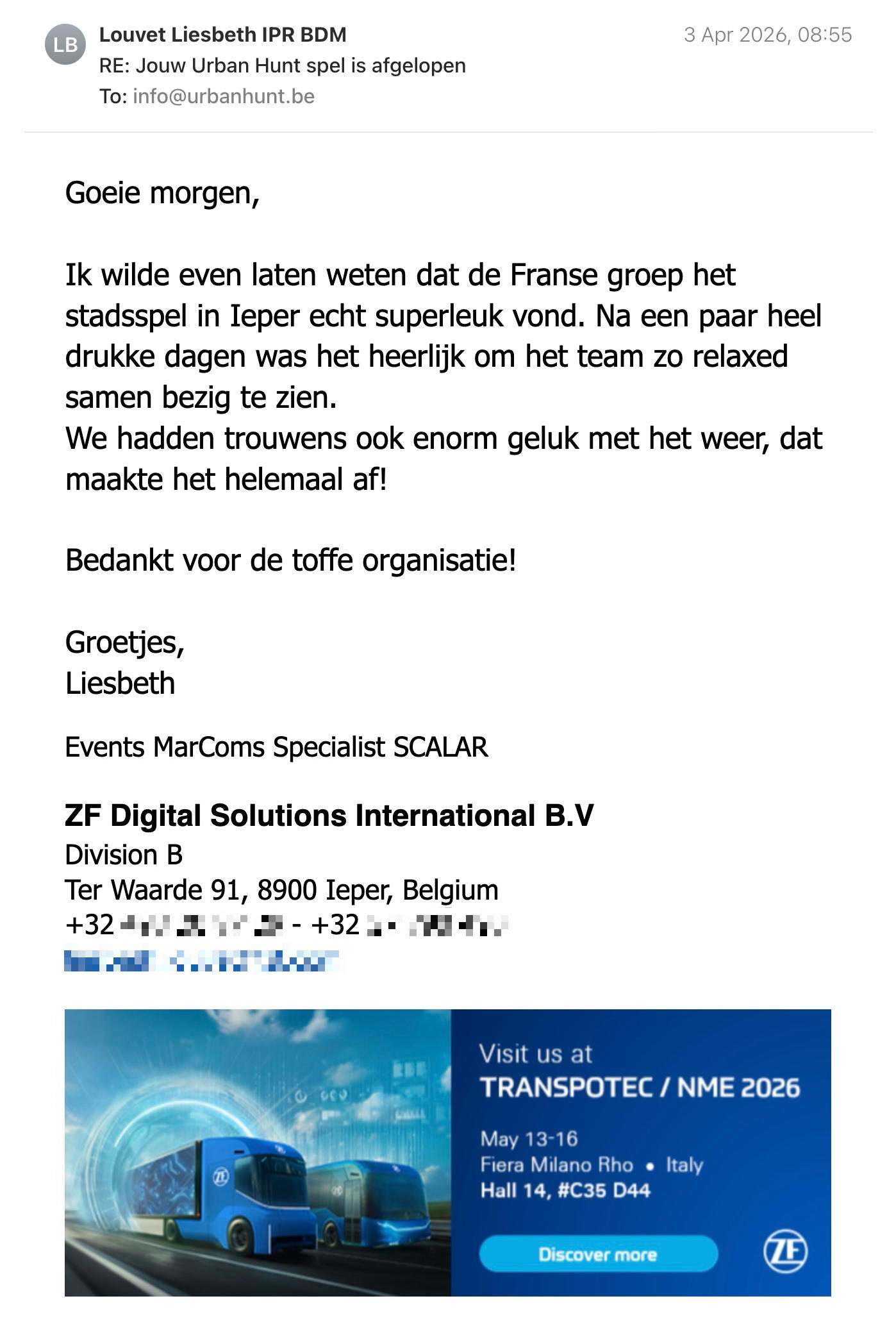 Een reactie over het stadsspel Urban Hunt van Liesbeth Louvet: Goeie morgen,

 Ik wilde even laten weten dat de Franse groep het stadsspel in Ieper echt superleuk vond. Na een paar heel drukke dagen was het heerlijk om het team zo relaxed samen bezig te zien.

We hadden trouwens ook enorm geluk met het weer, dat maakte het helemaal af!

Bedankt voor de toffe organisatie!

Groetjes,
Liesbeth