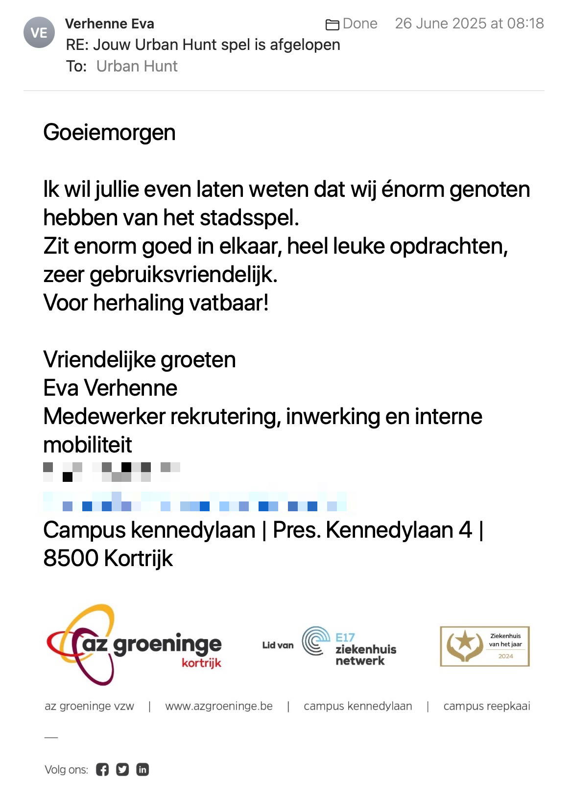 Een reactie over het stadsspel Urban Hunt van Eva Verhenne: Dag Klaas
 
Dat mag zeker!
Heb jullie 5 sterren gegeven op google review (onder naam van Eline Baert, mijn leidinggevende, omdat wij onder haar account werken op google 😉).
 
Doe zo verder!
 
Vriendelijke groeten
Eva Verhenne
Medewerker rekrutering, inwerking en interne mobiliteit
Campus kennedylaan | Pres. Kennedylaan 4 | 8500 Kortrijk