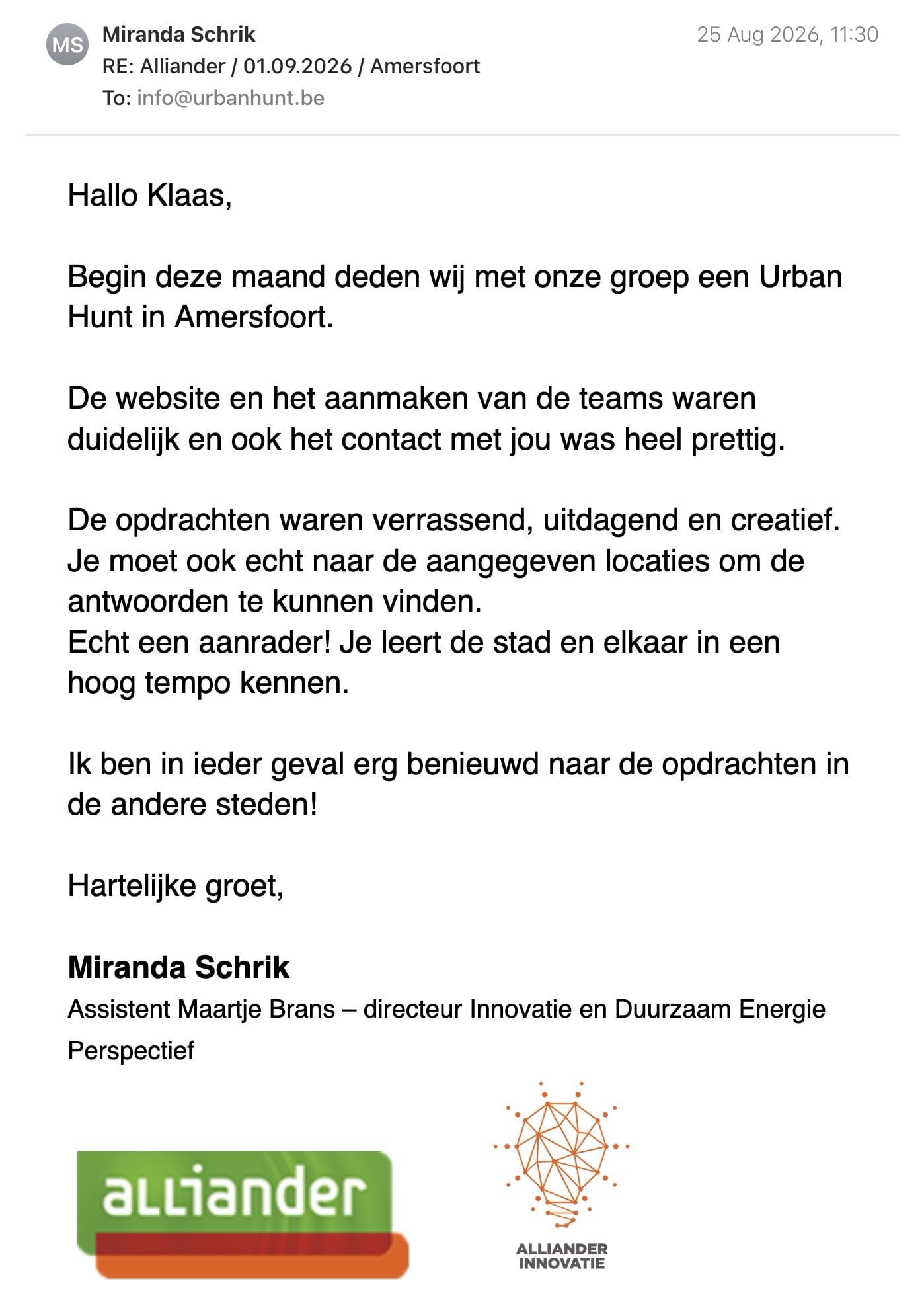 Een reactie over het stadsspel Urban Hunt van Miranda Schrik: Hallo Klaas,

Begin deze maand deden wij met onze groep een Urban Hunt in Amersfoort.

De website en het aanmaken van de teams waren duidelijk en ook het contact met jou was heel prettig.

De opdrachten waren verrassend, uitdagend en creatief. Je moet ook echt naar de aangegeven locaties om de antwoorden te kunnen vinden.

Echt een aanrader! Je leert de stad en elkaar in een hoog tempo kennen.

Ik ben in ieder geval erg benieuwd naar de opdrachten in de andere steden!

Hartelijke groet,

Miranda