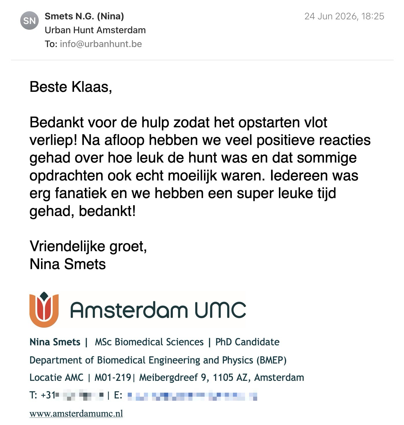 Een reactie over het stadsspel Urban Hunt van Nina Smets: Beste Klaas,
Bedankt voor de hulp zodat het opstarten vlot verliep! Na afloop hebben we veel positieve reacties gehad over hoe leuk de hunt was en dat sommige opdrachten ook echt moeilijk waren. Iedereen was erg fanatiek en we hebben een super leuke tijd gehad, bedankt!
Vriendelijke groet,
Nina Smets