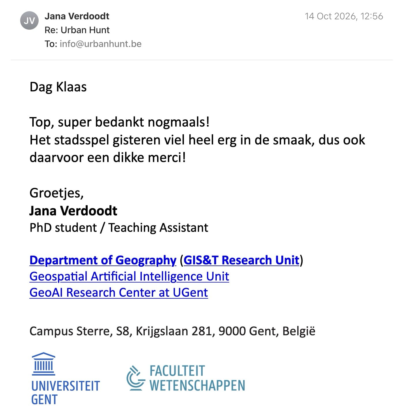 Een reactie over het stadsspel Urban Hunt van Jana Verdoodt: Dag Klaas

Top, super bedankt nogmaals!
Het stadsspel gisteren viel heel erg in de smaak, dus ook daarvoor een dikke merci!

Groetjes,
Jana Verdoodt
PhD student / Teaching Assistant