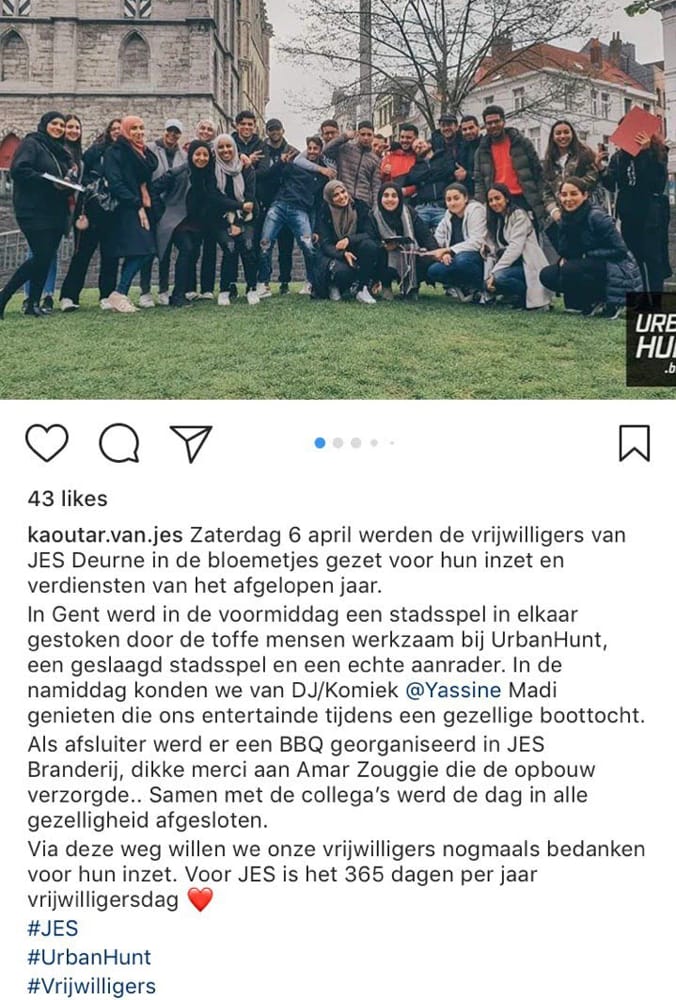 Een reactie over het stadsspel Urban Hunt van kaoutar.van.jes: Zaterdag 6 april werden de vrijwilligers van JES Deurne in de bloemetjes gezet voor hun inzet en verdiensten van het afgelopen jaar. In Gent werd in de voormiddag een stadsspel in elkaar gestoken door de toffe mensen werkzaam bij Urban Hunt, een geslaagd stadsspel en een echte aanrader. Samen met de collega’s werd de dag in alle gezelligheid afgesloten. Via deze weg willen we onze vrijwilligers nogmaals Dedanken voor hun inzet. Voor JES is het 365 dagen per jaar vrijwilligersdag.
