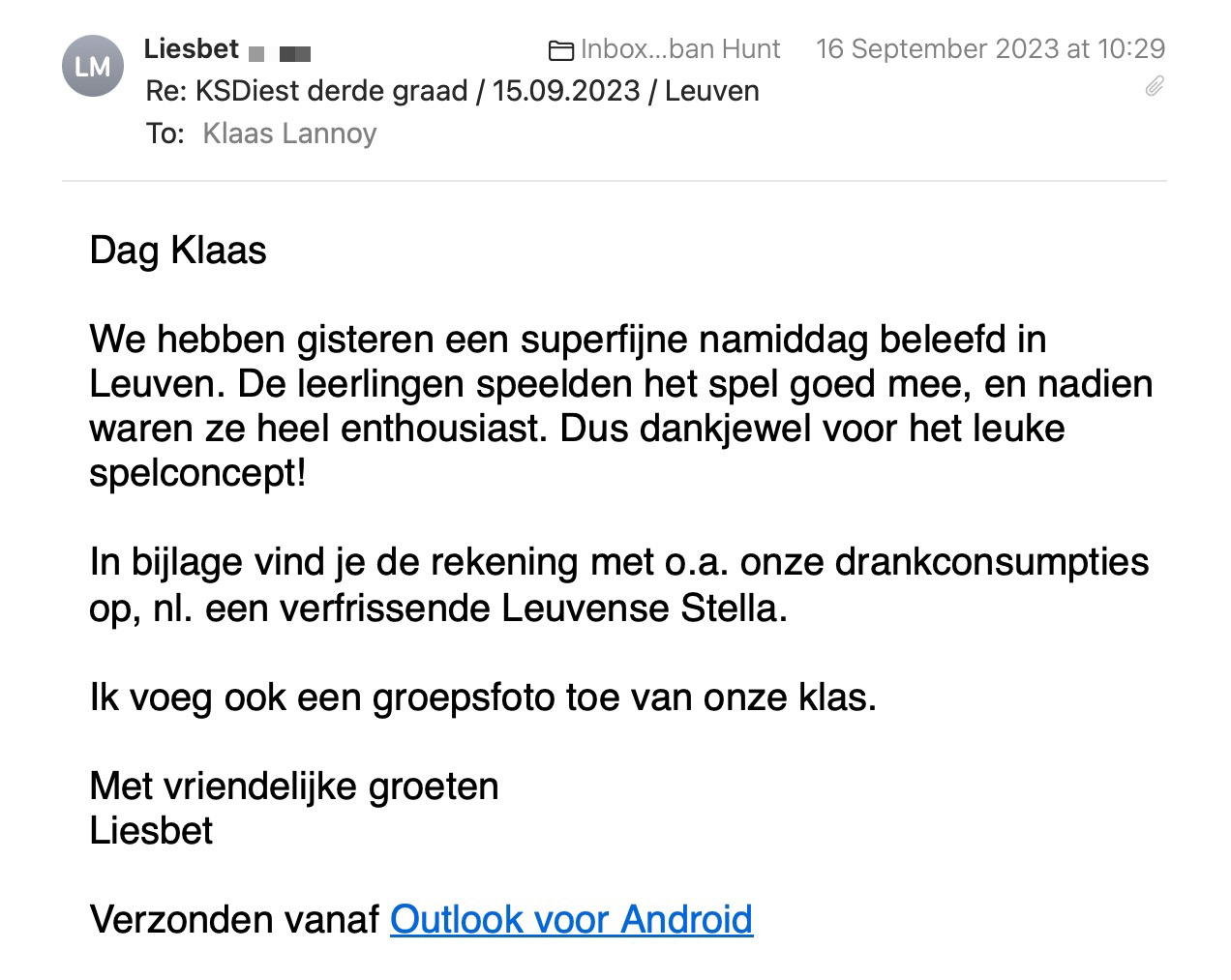 Een reactie over het stadsspel Urban Hunt van Liesbet Mens: We hebben gisteren een superfijne namiddag beleefd in Leuven. De leerlingen speelden het spel goed mee, en nadien waren ze heel enthousiast. Dus dankjewel voor het leuke spelconcept! In bijlage vind je de rekening met o.a. onze drankconsumpties op, nl. een verfrissende Leuvense Stella.