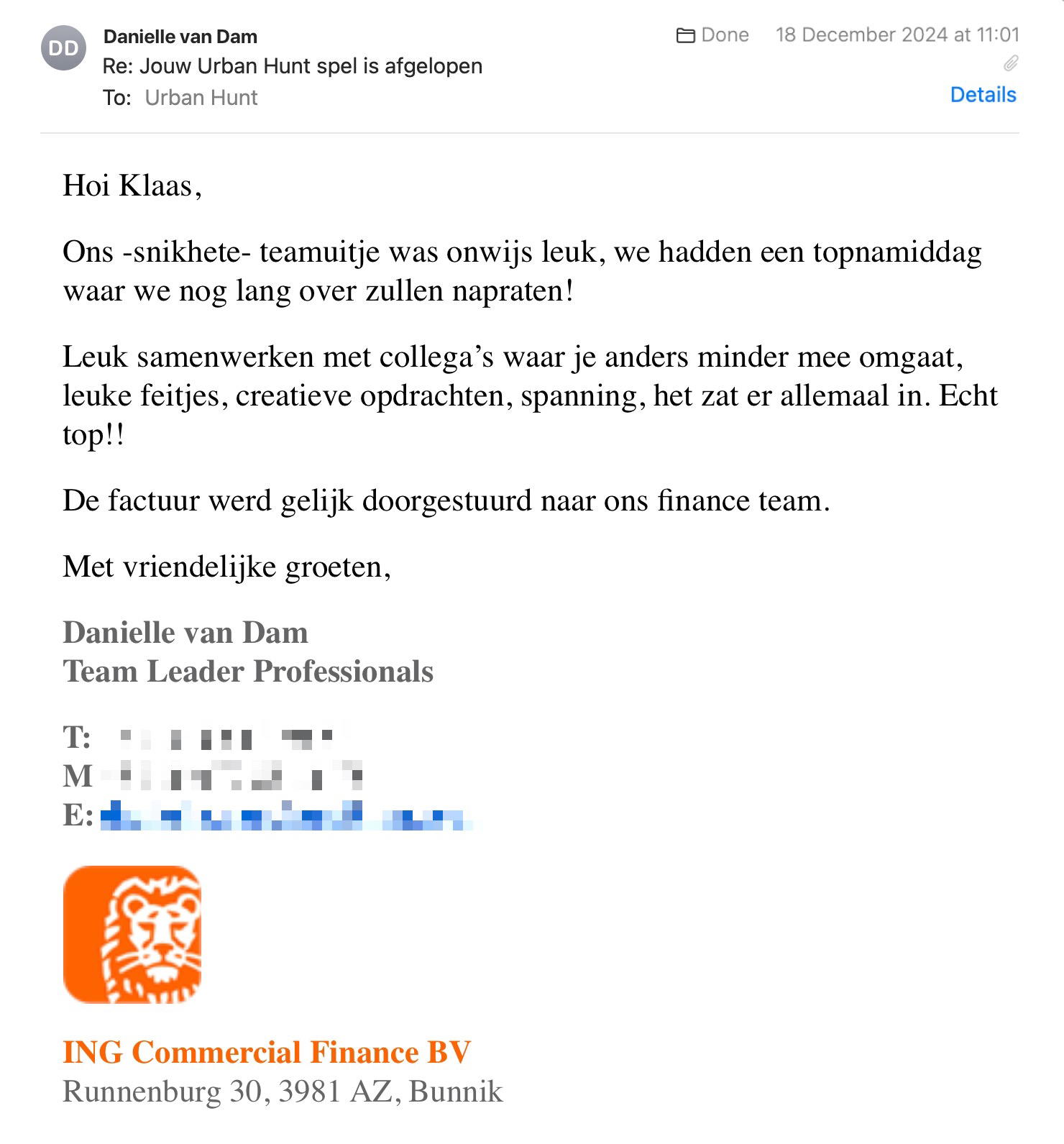 Een reactie over het stadsspel Urban Hunt van Danielle van Dam: Hoi Klaas,
Ons -snikhete- teamuitje was onwijs leuk, we hadden een topnamiddag waar we nog lang over zullen napraten!
Leuk samenwerken met collega’s waar je anders minder mee omgaat, leuke feitjes, creatieve opdrachten, spanning, het zat er allemaal in. Echt top!!
De factuur werd gelijk doorgestuurd naar ons finance team.
Danielle van Dam