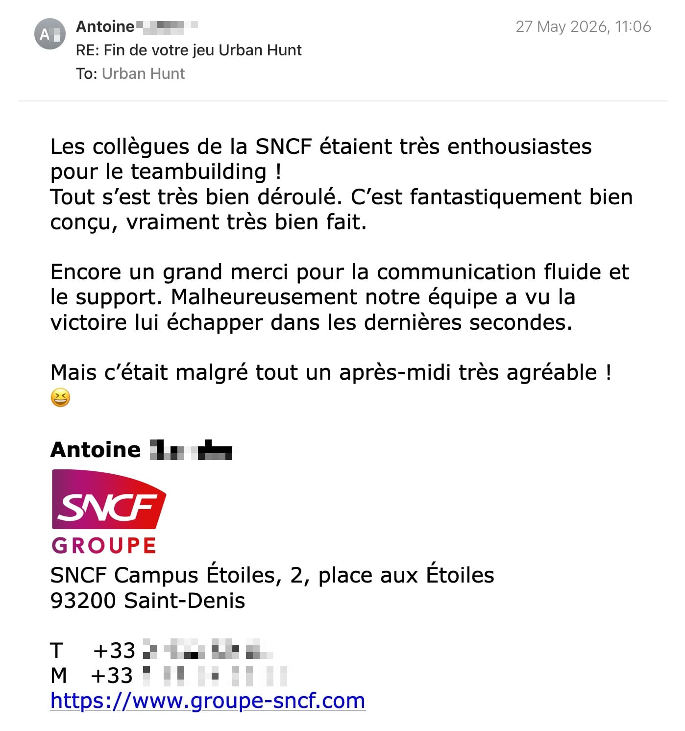 Een reactie over het stadsspel Urban Hunt van Antoine: Les collègues de la SNCF étaient très enthousiastes pour le teambuilding !
Tout s’est très bien déroulé. C’est fantastiquement bien conçu, vraiment très bien fait.
Encore un grand merci pour la communication fluide et le support. Malheureusement notre équipe a vu la victoire lui échapper dans les dernières secondes.
Mais c’était malgré tout un après-midi très agréable ! 😆
Antoine
