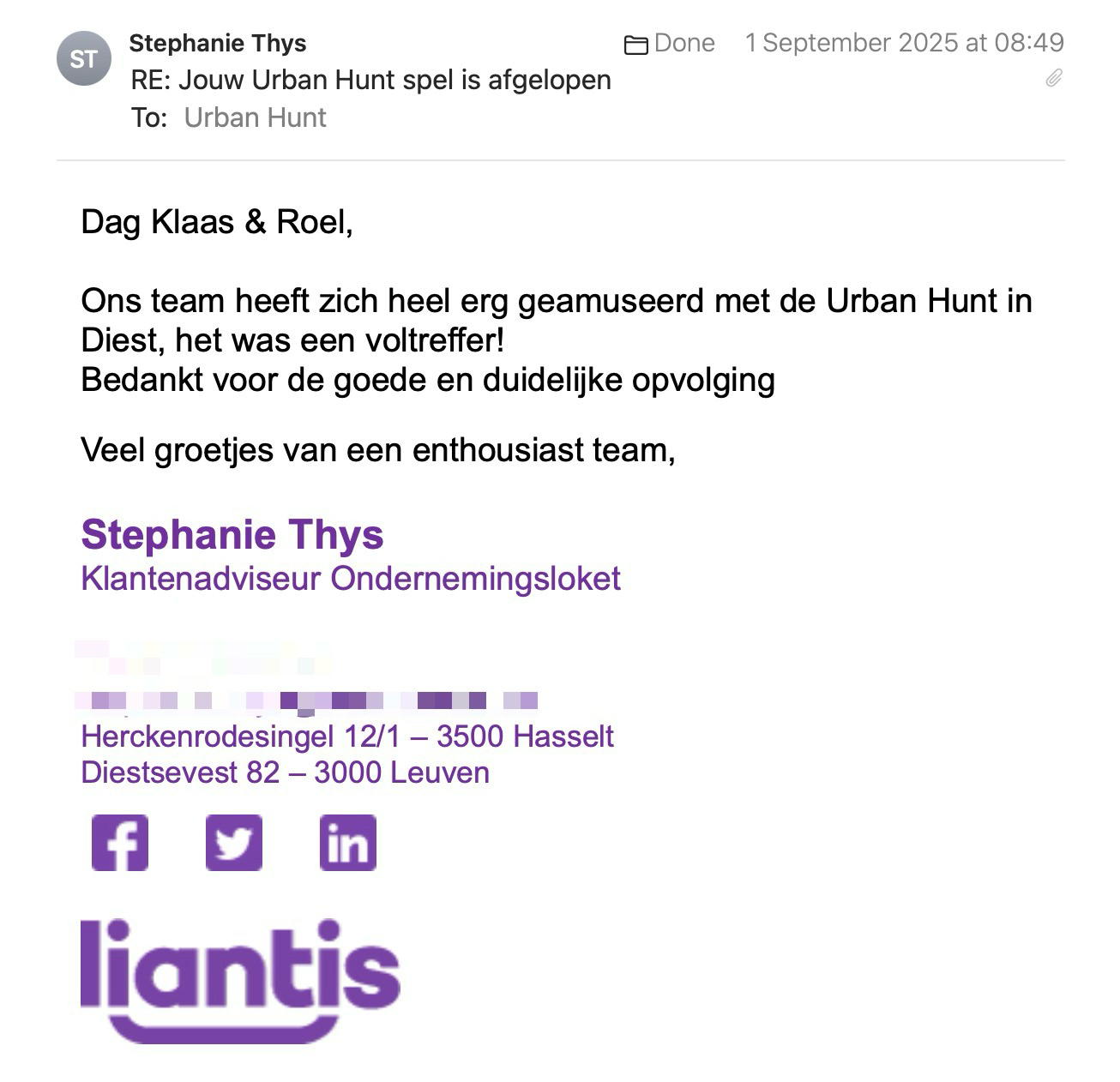 Een reactie over het stadsspel Urban Hunt van Stephanie Thys: Dag Klaas & Roel,
 
Ons team heeft zich heel erg geamuseerd met de Urban Hunt in Diest, het was een voltreffer!
Bedankt voor de goede en duidelijke opvolging.

Veel groetjes van een enthousiast team,
 
Stephanie Thys
Klantenadviseur Ondernemingsloket