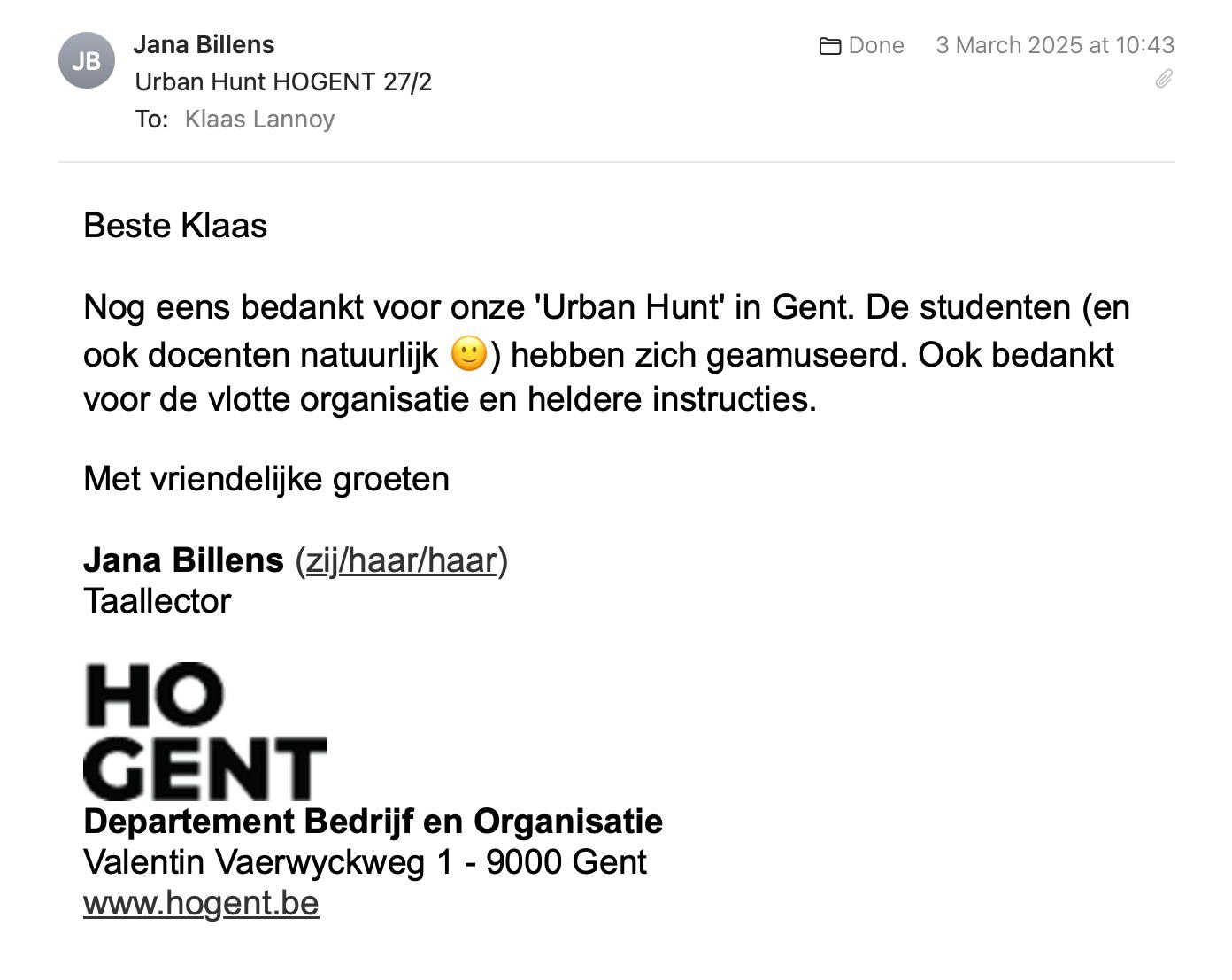 Een reactie over het stadsspel Urban Hunt van Jana Billens: Nog eens bedankt voor onze 'Urban Hunt' in Gent. De studenten (en ook docenten natuurlijk 🙂) hebben zich geamuseerd. Ook bedankt voor de vlotte organisatie en heldere instructies.