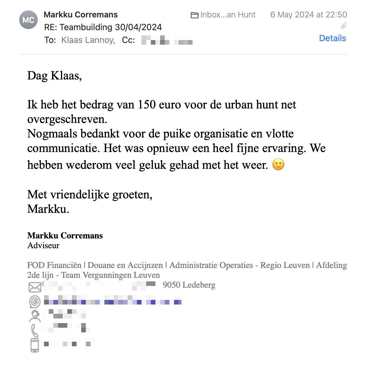 Een reactie over het stadsspel Urban Hunt van Markku Corremans: Dag Klaas,
 
Ik heb het bedrag van 150 euro voor de urban hunt net overgeschreven.
Nogmaals bedankt voor de puike organisatie en vlotte communicatie. Het was opnieuw een heel fijne ervaring. We hebben wederom veel geluk gehad met het weer. 🙂
 
Met vriendelijke groeten,
Markku.