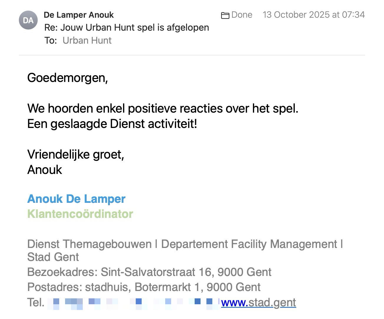 Een reactie over het stadsspel Urban Hunt van Anouk De Lamper: Goedemorgen, 

We hoorden enkel positieve reacties over het spel.
Een geslaagde Dienst activiteit!

Vriendelijke groet,
Anouk

Anouk De Lamper
Klantencoördinator