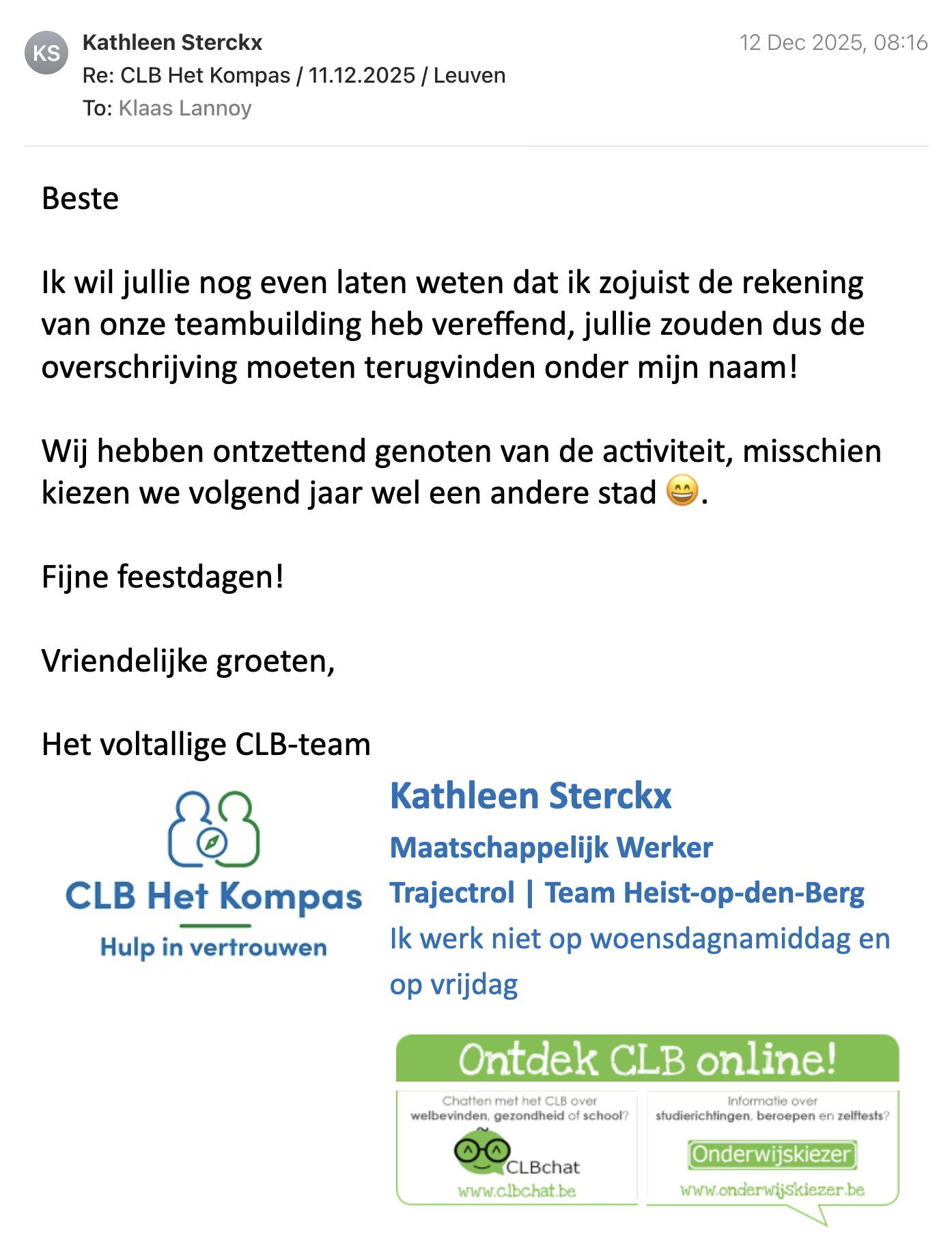 Een reactie over het stadsspel Urban Hunt van Kathleen Sterckx: Beste 

Ik wil jullie nog even laten weten dat ik zojuist de rekening van onze teambuilding heb vereffend, jullie zouden dus de overschrijving moeten terugvinden onder mijn naam!

Wij hebben ontzettend genoten van de activiteit, misschien kiezen we volgend jaar wel een andere stad 😄.

Fijne feestdagen!

Vriendelijke groeten,

Het voltallige CLB-team
	
Kathleen Sterckx