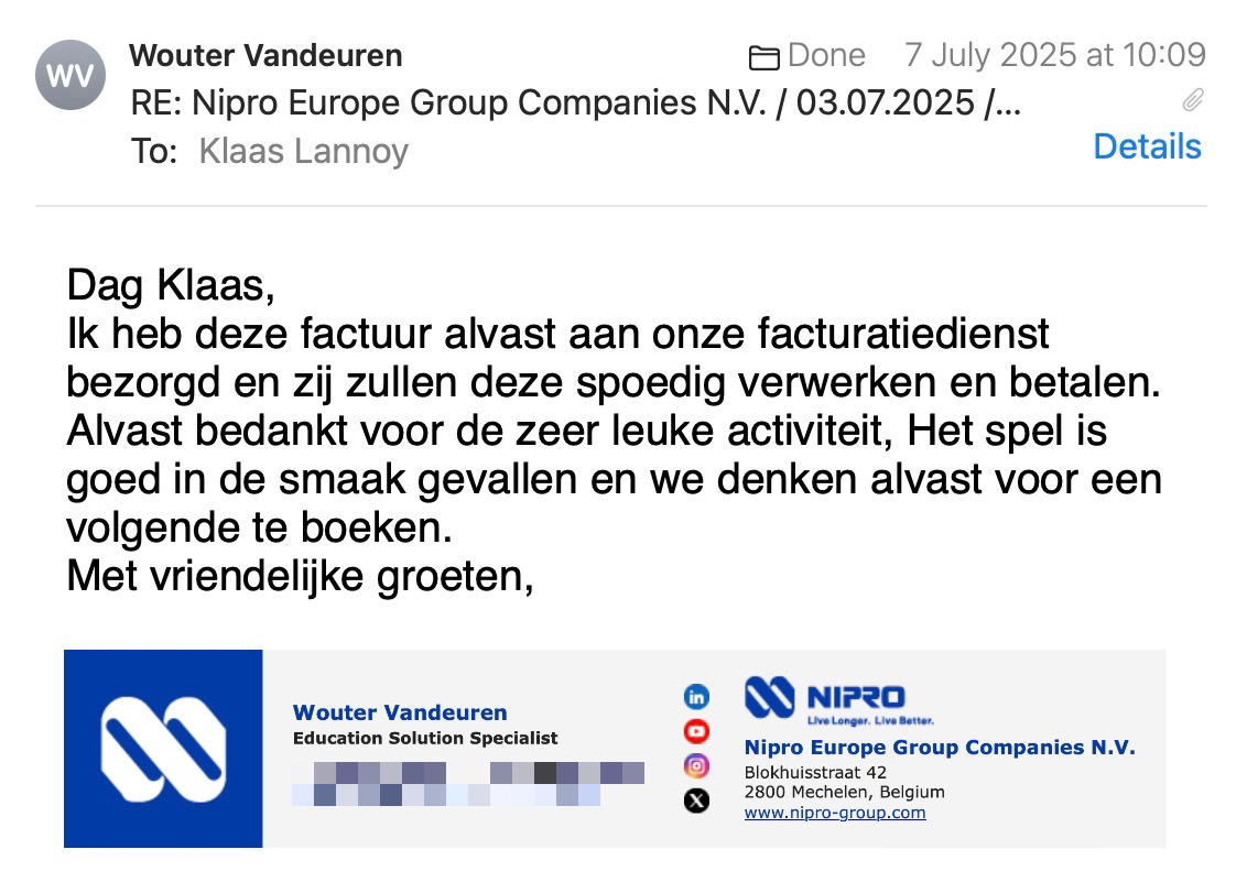 Een reactie over het stadsspel Urban Hunt van Wouter Vandeuren: Dag Klaas,
Ik heb deze factuur alvast aan onze facturatiedienst bezorgd en zij zullen deze spoedig verwerken en betalen.
Alvast bedankt voor de zeer leuke activiteit, Het spel is goed in de smaak gevallen en we denken alvast voor een volgende te boeken.
Met vriendelijke groeten,