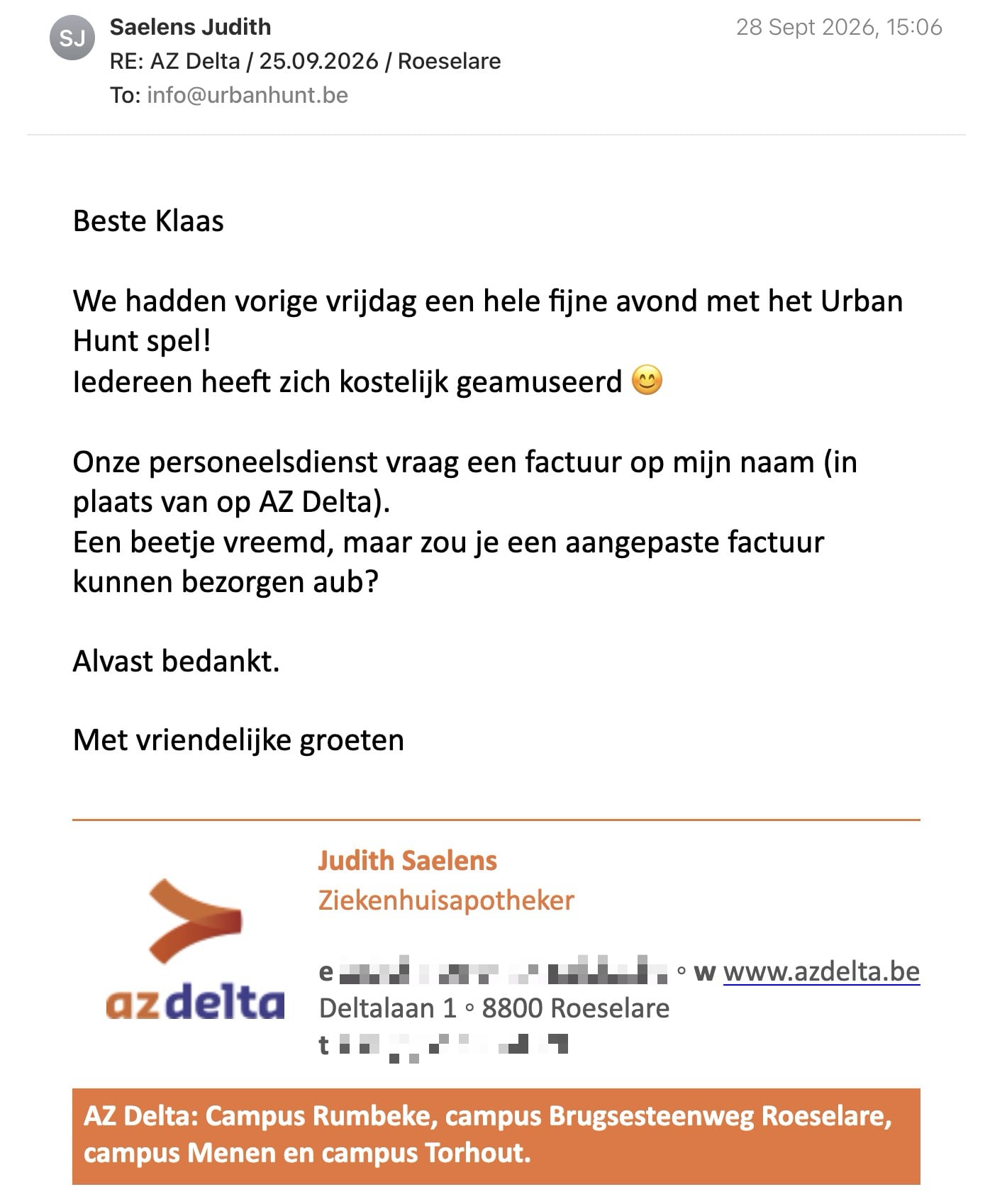 Een reactie over het stadsspel Urban Hunt van Judith Saelens: Beste Klaas,

We hadden vorige vrijdag een hele fijne avond met het Urban Hunt spel!

Iedereen heeft zich kostelijk geamuseerd 😊

Onze personeelsdienst vraag een factuur op mijn naam (in plaats van op AZ Delta).
Een beetje vreemd, maar zou je een aangepaste factuur kunnen bezorgen aub?

Alvast bedankt.

​Met vriendelijke groeten