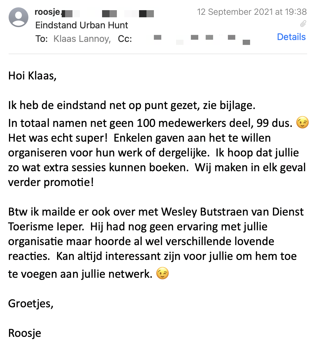 Een reactie over het stadsspel Urban Hunt van Roosje Goemaere: Het was echt super!  Enkelen gaven aan het te willen organiseren voor hun werk of dergelijke.  Ik hoop dat jullie zo wat extra sessies kunnen boeken.  Wij maken in elk geval verder promotie!