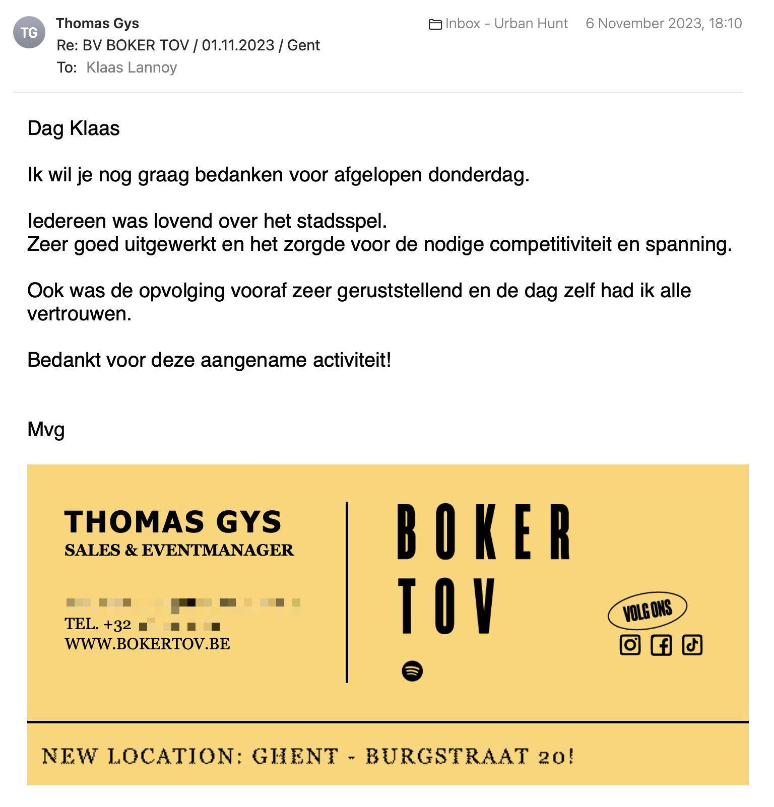 Een reactie over het stadsspel Urban Hunt van Thomas Gys: Ik wil je nog graag bedanken voor afgelopen donderdag.

Iedereen was lovend over het stadsspel.
Zeer goed uitgewerkt en het zorgde voor de nodige competitiviteit en spanning.

Ook was de opvolging vooraf zeer geruststellend en de dag zelf had ik alle vertrouwen.

Bedankt voor deze aangename activiteit!