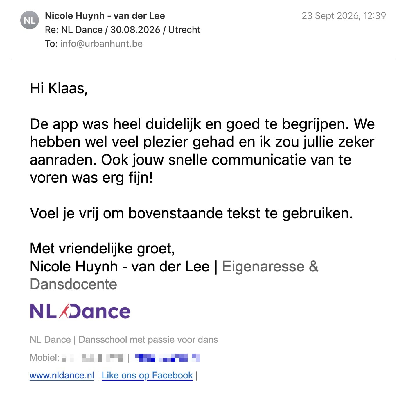 Een reactie over het stadsspel Urban Hunt van Nicole Huynh: Hi Klaas,

De app was heel duidelijk en goed te begrijpen. We hebben wel veel plezier gehad en ik zou jullie zeker aanraden. Ook jouw snelle communicatie van te voren was erg fijn!

Voel je vrij om bovenstaande tekst te gebruiken.

Met vriendelijke groet,
Nicole Huynh