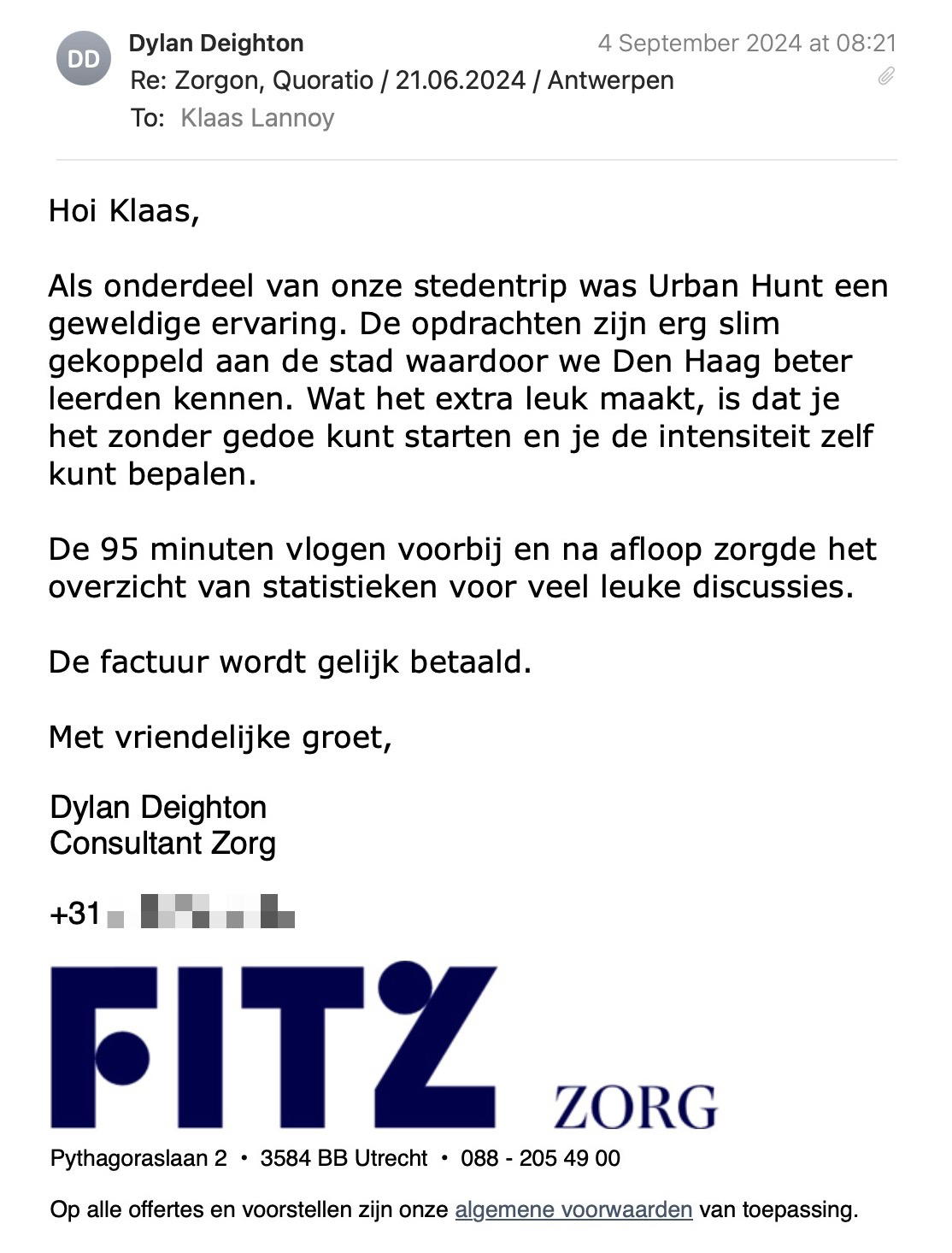Een reactie over het stadsspel Urban Hunt van Dylan Deighton: Hoi Klaas,
Als onderdeel van onze stedentrip was Urban Hunt een geweldige ervaring. De opdrachten zijn erg slim gekoppeld aan de stad waardoor we Den Haag beter leerden kennen. Wat het extra leuk maakt, is dat je het zonder gedoe kunt starten en je de intensiteit zelf kunt bepalen.
De 95 minuten vlogen voorbij en na afloop zorgde het overzicht van statistieken voor veel leuke discussies.
De factuur wordt gelijk betaald.