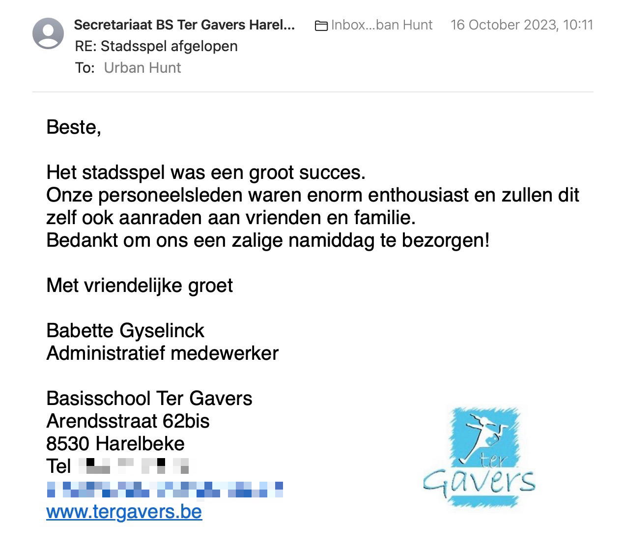 Een reactie over het stadsspel Urban Hunt van Babette Gyselinck: Het stadsspel was een groot succes.
Onze personeelsleden waren enorm enthousiast en zullen dit zelf ook aanraden aan vrienden en familie.
Bedankt om ons een zalige namiddag te bezorgen!

Met vriendelijke groet

Babette Gyselinck
Administratief medewerker