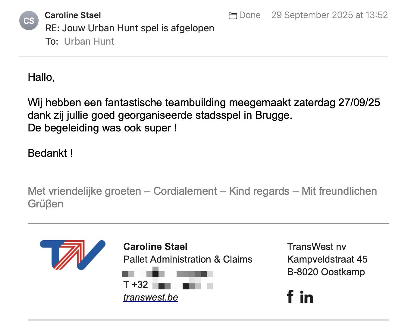 Een reactie over het stadsspel Urban Hunt van Caroline Stael: Hallo,
 
Wij hebben een fantastische teambuilding meegemaakt zaterdag 27/09/25 dank zij jullie goed georganiseerde stadsspel in Brugge.
De begeleiding was ook super !
 
Bedankt !
 
Met vriendelijke groeten – Cordialement – Kind regards – Mit freundlichen Grüβen