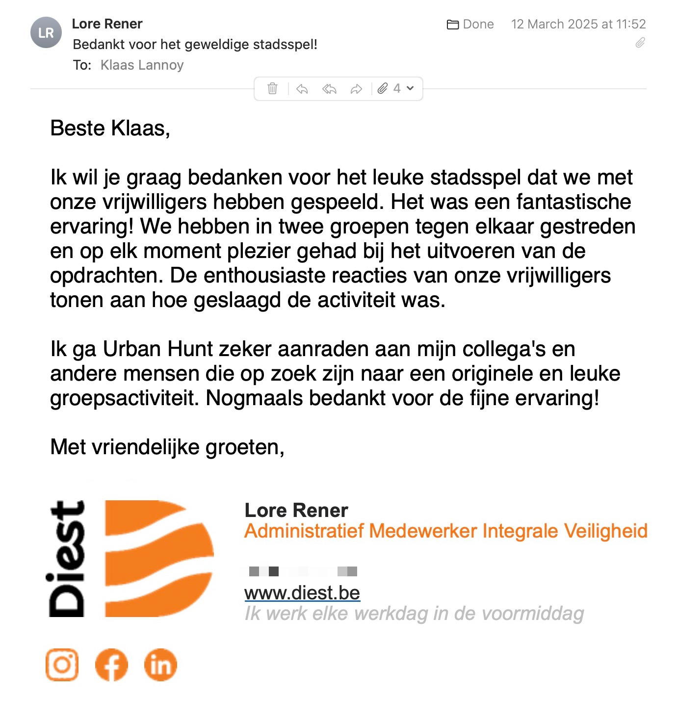 Een reactie over het stadsspel Urban Hunt van Lore Rener: Ik wil je graag bedanken voor het leuke stadsspel dat we met onze vrijwilligers hebben gespeeld. Het was een fantastische ervaring! We hebben in twee groepen tegen elkaar gestreden en op elk moment plezier gehad bij het uitvoeren van de opdrachten. De enthousiaste reacties van onze vrijwilligers tonen aan hoe geslaagd de activiteit was.
 
Ik ga Urban Hunt zeker aanraden aan mijn collega's en andere mensen die op zoek zijn naar een originele en leuke groepsactiviteit. Nogmaals bedankt voor de fijne ervaring!